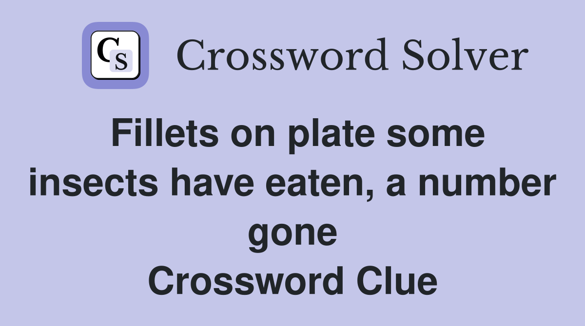 Fillets on plate some insects have eaten, a number gone Crossword
